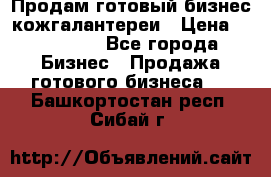 Продам готовый бизнес кожгалантереи › Цена ­ 250 000 - Все города Бизнес » Продажа готового бизнеса   . Башкортостан респ.,Сибай г.